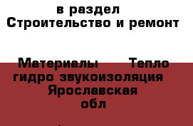  в раздел : Строительство и ремонт » Материалы »  » Тепло,гидро,звукоизоляция . Ярославская обл.,Фоминское с.